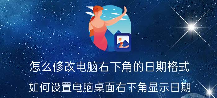 怎么修改电脑右下角的日期格式 如何设置电脑桌面右下角显示日期？